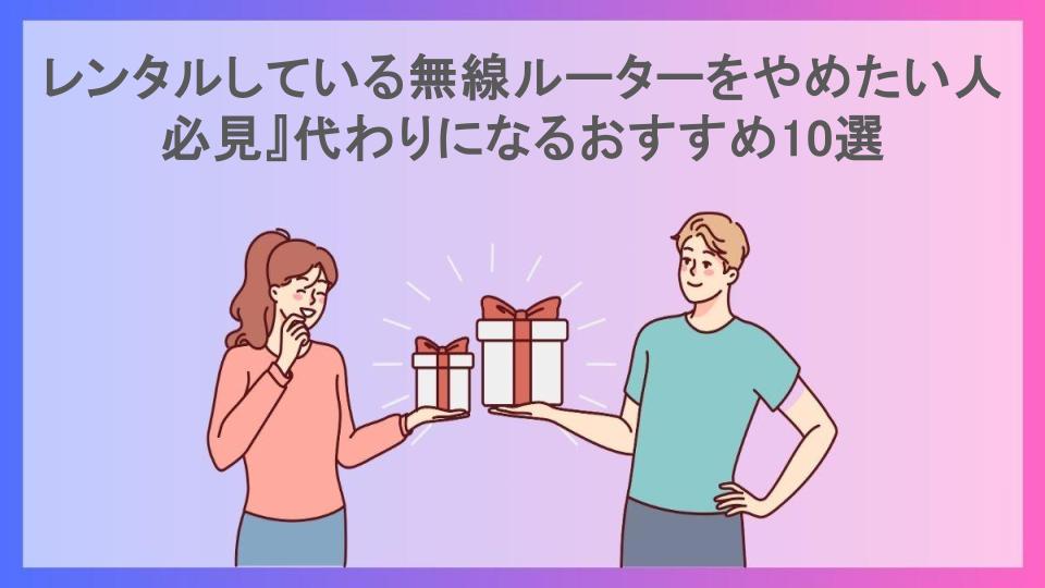 レンタルしている無線ルーターをやめたい人必見』代わりになるおすすめ10選